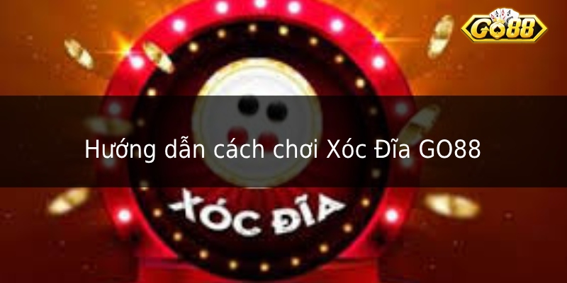 Hướng dẫn cách chơi Xóc Đĩa GO88