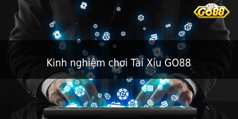 Kinh nghiệm chơi Tài Xỉu GO88