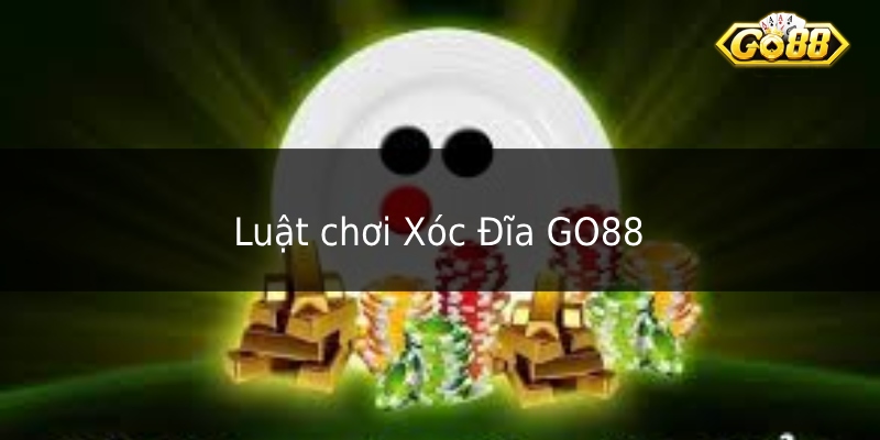 Luật chơi Xóc Đĩa GO88