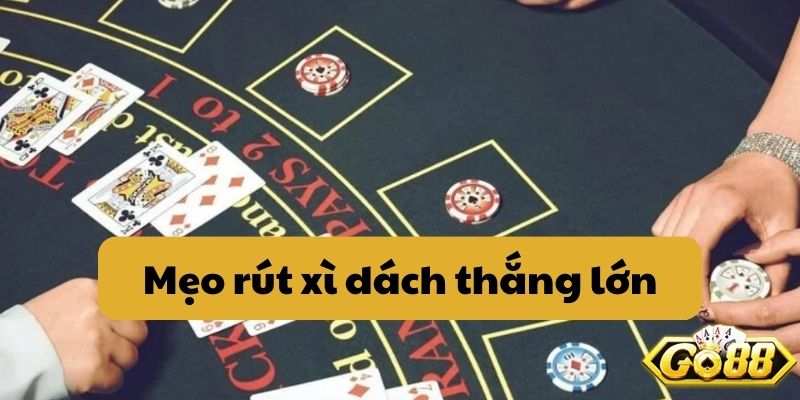 Mẹo rút Xì Dách thắng lớn